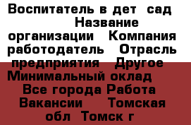 Воспитатель в дет. сад N113 › Название организации ­ Компания-работодатель › Отрасль предприятия ­ Другое › Минимальный оклад ­ 1 - Все города Работа » Вакансии   . Томская обл.,Томск г.